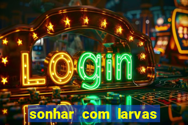 sonhar com larvas no jogo do bicho